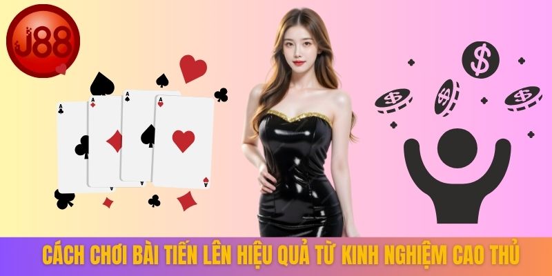 Cách chơi bài Tiến Lên hiệu quả từ kinh nghiệm cao thủ
