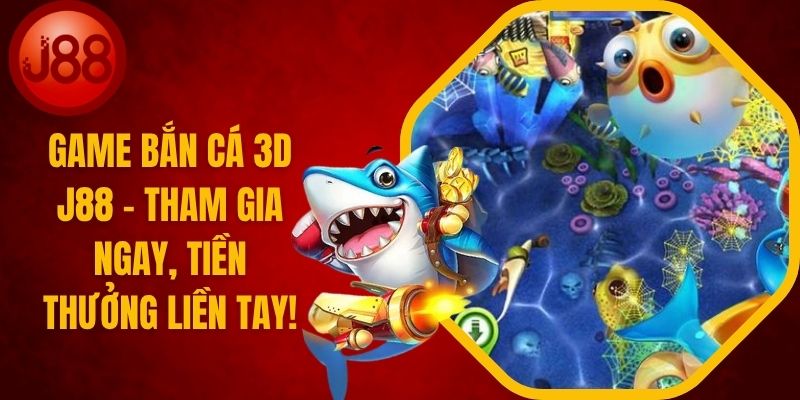 Game Bắn Cá 3D J88 - Tham Gia Ngay Liền Tay!