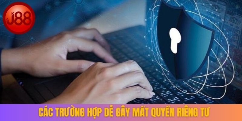 Các trường hợp dễ gây mất quyền riêng tư